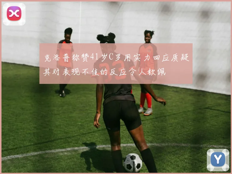 克洛普称赞41岁C罗用实力回应质疑其对表现不佳的反应令人钦佩