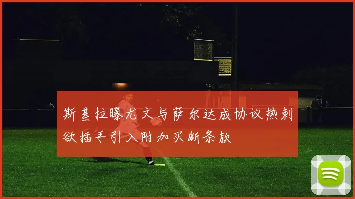 斯基拉曝尤文与萨尔达成协议热刺欲插手引入附加买断条款